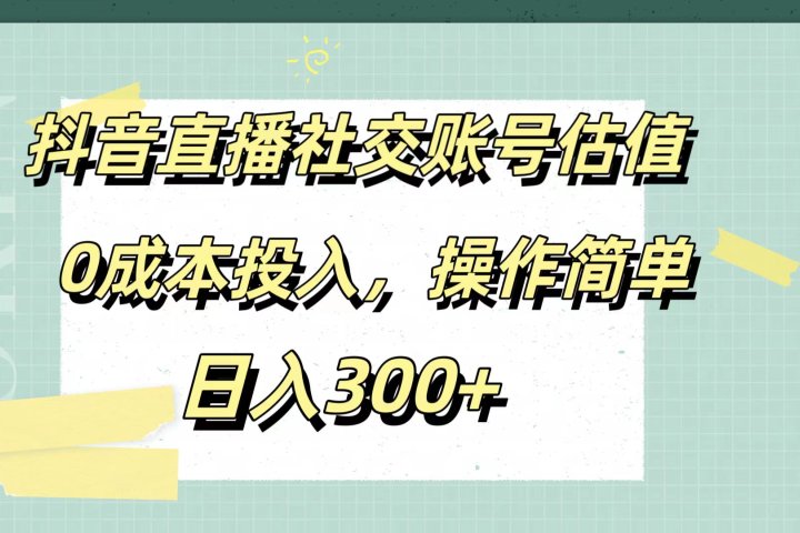 抖音直播社交账号估值，0成本投入，操作简单，日入300+网创吧-网创项目资源站-副业项目-创业项目-搞钱项目网创吧