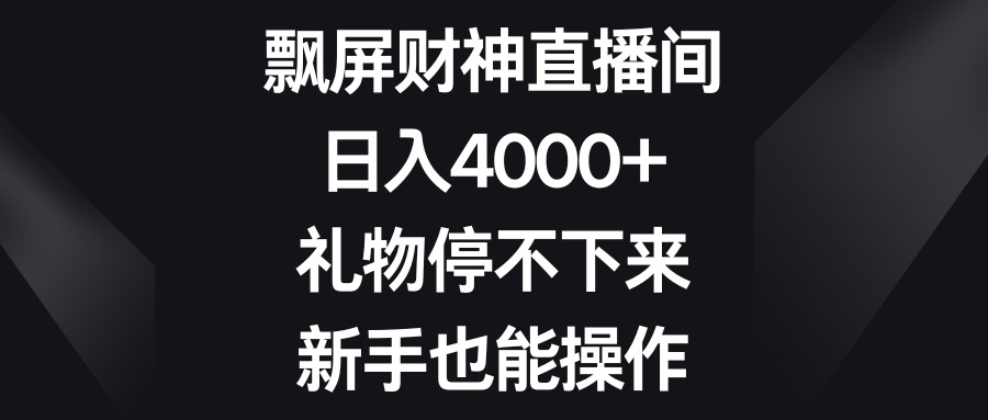 飘屏财神直播间，日入4000+，礼物停不下来，新手也能操作网创吧-网创项目资源站-副业项目-创业项目-搞钱项目网创吧