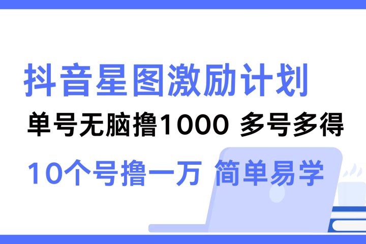 抖音星图激励计划 单号可撸1000  2个号2000 ，多号多得 简单易学网创吧-网创项目资源站-副业项目-创业项目-搞钱项目网创吧