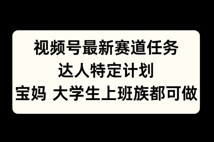 视频号最新赛道任务，达人特定计划，宝妈、大学生、上班族皆可做网创吧-网创项目资源站-副业项目-创业项目-搞钱项目网创吧
