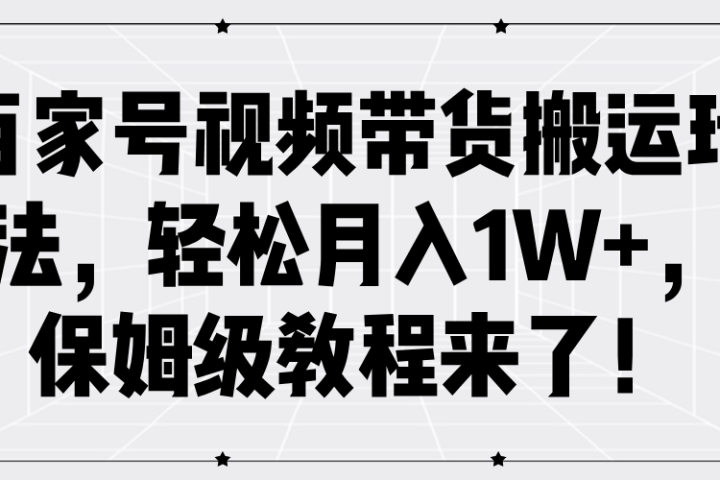 百家号视频带货搬运玩法，轻松月入1W+，保姆级教程来了！网创吧-网创项目资源站-副业项目-创业项目-搞钱项目网创吧