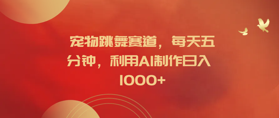 图片[1]网创吧-网创项目资源站-副业项目-创业项目-搞钱项目宠物跳舞赛道，每天五分钟，利用AI制作日入1000+网创吧-网创项目资源站-副业项目-创业项目-搞钱项目网创吧