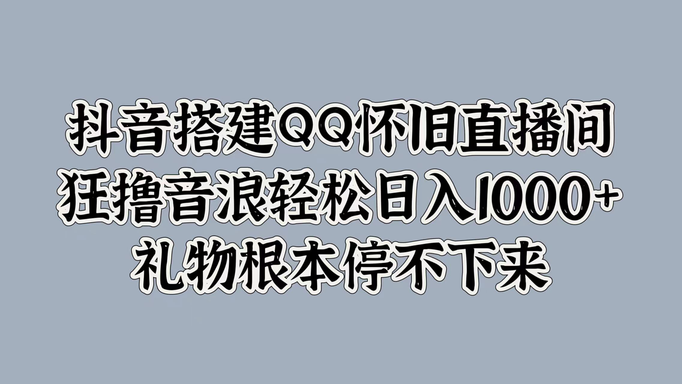 图片[1]网创吧-网创项目资源站-副业项目-创业项目-搞钱项目抖音搭建QQ怀旧直播间，狂撸音浪轻松日入1000+礼物根本停不下来网创吧-网创项目资源站-副业项目-创业项目-搞钱项目网创吧