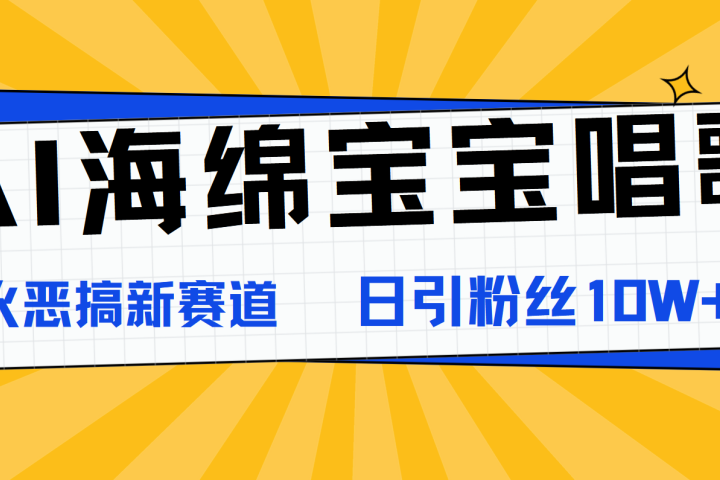 AI海绵宝宝唱歌，爆火恶搞新赛道，日涨粉10W+网创吧-网创项目资源站-副业项目-创业项目-搞钱项目网创吧