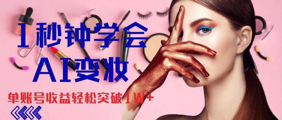 1秒钟学会AI变妆，零基础也能日赚千元，单账号收益轻松突破1W+，打破传统，快速提升个人收入！网创吧-网创项目资源站-副业项目-创业项目-搞钱项目网创吧