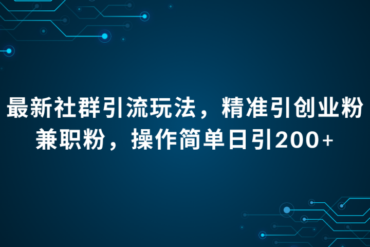 最新社群引流法，精准引创业粉兼职粉，操作简单日引200+网创吧-网创项目资源站-副业项目-创业项目-搞钱项目网创吧