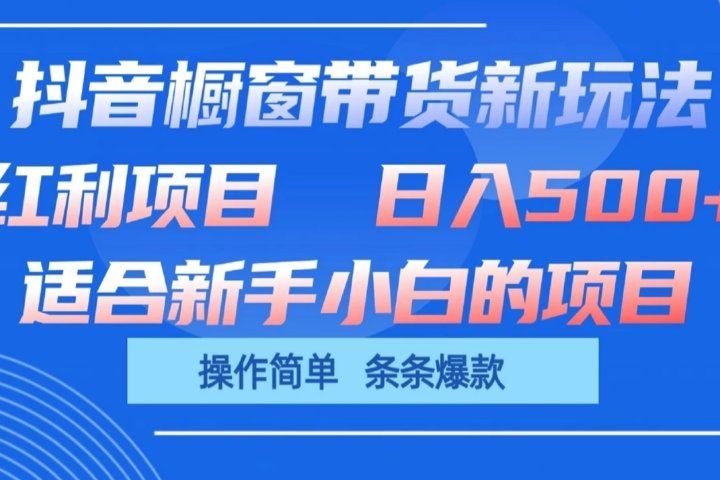 抖音橱窗带货新玩法，单日收益500+，操作简单，条条爆款，新手小白也能轻松上手网创吧-网创项目资源站-副业项目-创业项目-搞钱项目网创吧