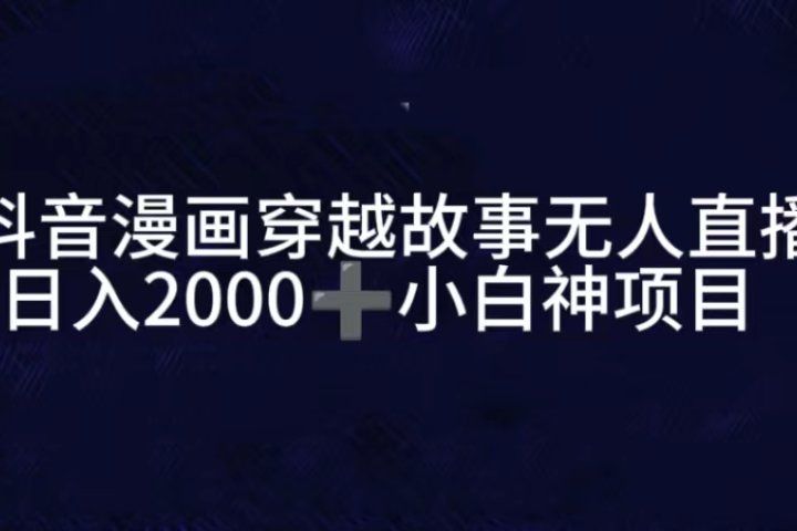 抖音漫画穿越故事无人直播，直播人气爆满，通过小风车，进行多种变现，一部手机就能做到，一分钟开播，小白上手神项目网创吧-网创项目资源站-副业项目-创业项目-搞钱项目网创吧