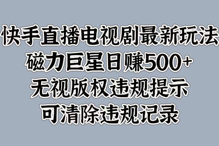 快手直播电视剧最新玩法，磁力巨星日赚500+，无视版权违规提示，可清除违规记录网创吧-网创项目资源站-副业项目-创业项目-搞钱项目网创吧