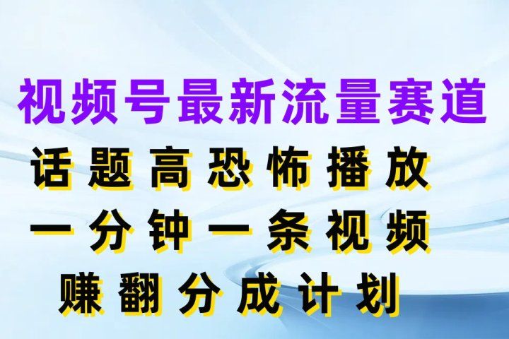 视频号最新流量赛道，话题高恐怖播放，一分钟一条视频赚翻分成计划网创吧-网创项目资源站-副业项目-创业项目-搞钱项目网创吧