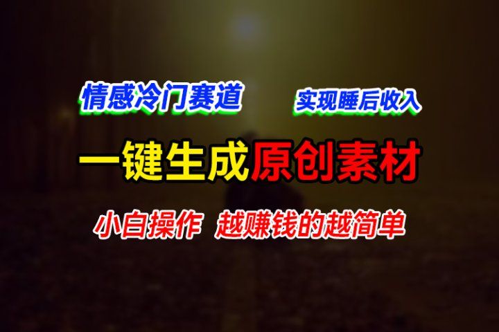情感冷门蓝海赛道，轻松生成原创素材，小白快速上手获取收益，越赚钱的事越简单网创吧-网创项目资源站-副业项目-创业项目-搞钱项目网创吧