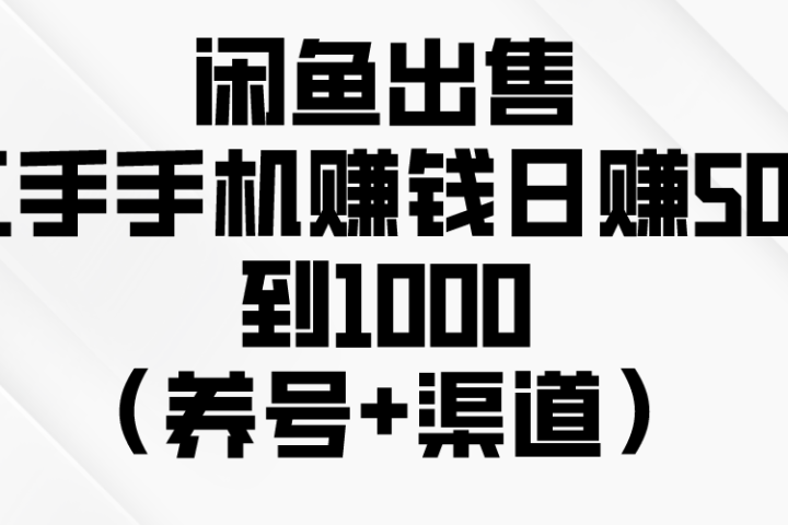 闲鱼出售二手手机赚钱，日赚500到1000（养号+渠道）网创吧-网创项目资源站-副业项目-创业项目-搞钱项目网创吧