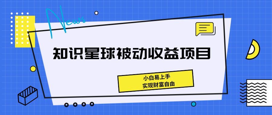 《知识星球被动收益项目，小白易上手，实现财富自由！》网创吧-网创项目资源站-副业项目-创业项目-搞钱项目网创吧
