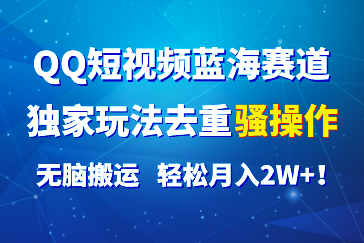 QQ短视频蓝海赛道，独家玩法去重骚操作，无脑搬运，轻松月入2W+！网创吧-网创项目资源站-副业项目-创业项目-搞钱项目网创吧