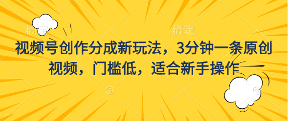 视频号创作分成新玩法，3分钟一条原创视频，门槛低，适合新手操作网创吧-网创项目资源站-副业项目-创业项目-搞钱项目网创吧