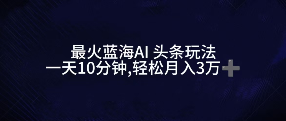 图片[1]网创吧-网创项目资源站-副业项目-创业项目-搞钱项目最火蓝海AI头条玩法，一天10分钟，收益可观，小白轻松月入3万+网创吧-网创项目资源站-副业项目-创业项目-搞钱项目网创吧