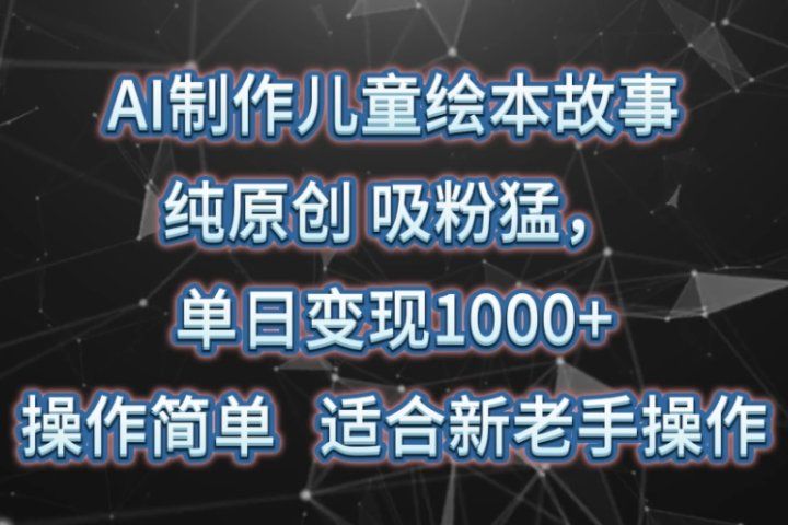 AI制作儿童绘本故事，纯原创，吸粉猛，单日变现1000+，操作简单，适合新老手操作网创吧-网创项目资源站-副业项目-创业项目-搞钱项目网创吧