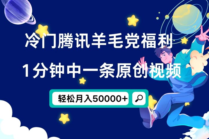 冷门腾讯羊毛党福利，1分钟中一条原创视频，轻松月入50000+网创吧-网创项目资源站-副业项目-创业项目-搞钱项目网创吧