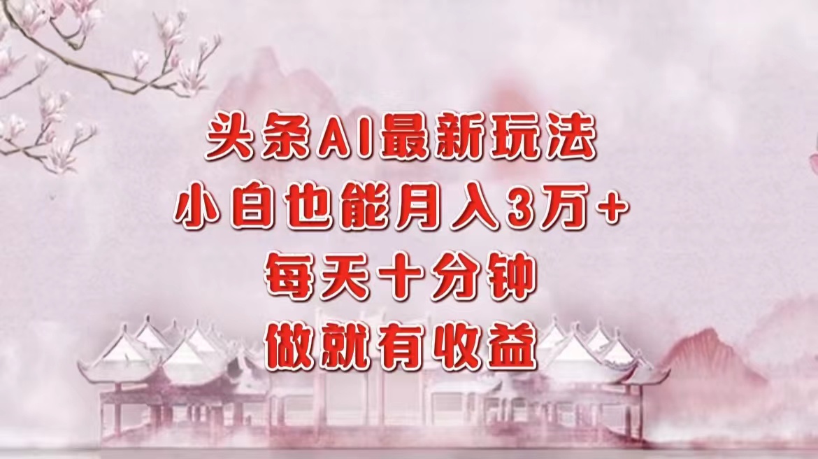 图片[1]网创吧-网创项目资源站-副业项目-创业项目-搞钱项目头条AI最新玩法，小白轻松月入三万＋，每天十分钟，做就有收益网创吧-网创项目资源站-副业项目-创业项目-搞钱项目网创吧