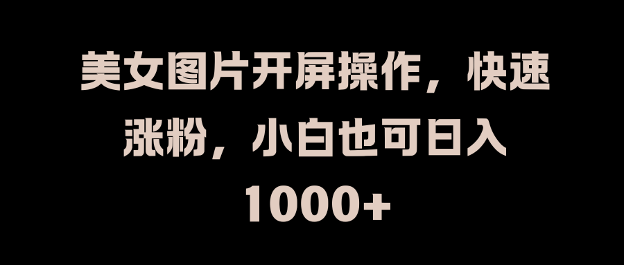 图片[1]网创吧-网创项目资源站-副业项目-创业项目-搞钱项目美女图片开屏操作，快速涨粉，小白也可日入1000+网创吧-网创项目资源站-副业项目-创业项目-搞钱项目网创吧
