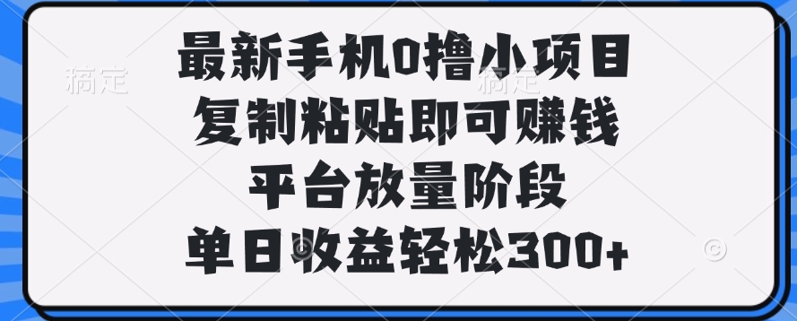 最新手机0撸小项目，复制粘贴即可赚钱，平台放量阶段，单日收益轻松300+网创吧-网创项目资源站-副业项目-创业项目-搞钱项目网创吧