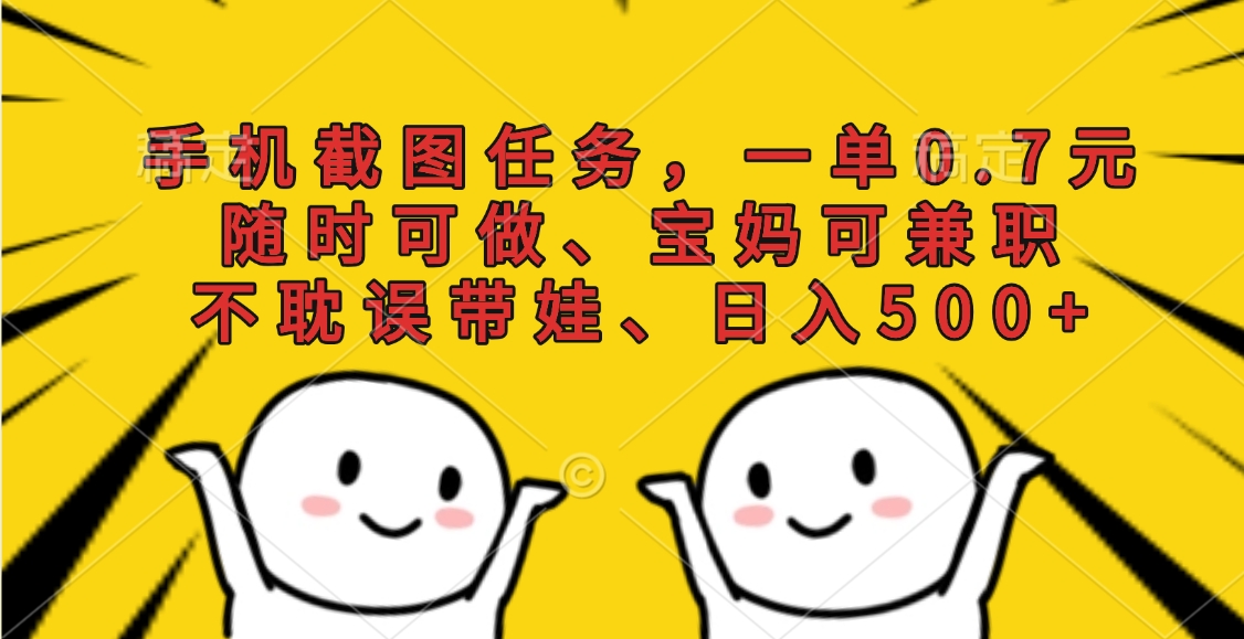 手机截图任务，一单0.7元，随时可做、宝妈可兼职，不耽误带娃、日入500+网创吧-网创项目资源站-副业项目-创业项目-搞钱项目网创吧
