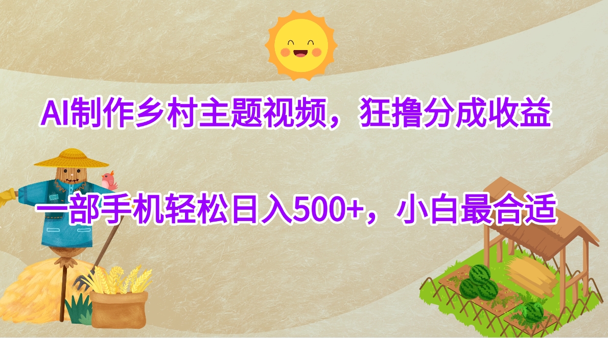AI制作乡村主题视频，狂撸分成收益，一部手机轻松日入500+，小白最合适网创吧-网创项目资源站-副业项目-创业项目-搞钱项目网创吧