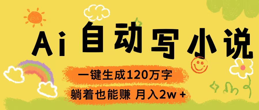 Ai自动写小说，一键生成120万字，躺着也能赚，轻松月入2w+网创吧-网创项目资源站-副业项目-创业项目-搞钱项目网创吧