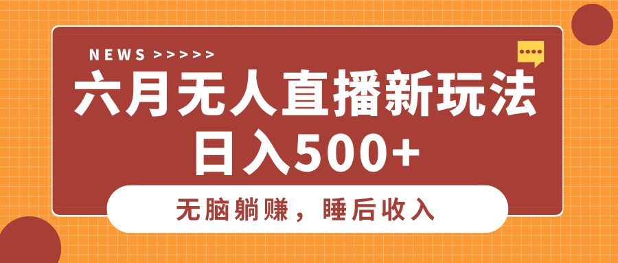 六月无人直播新玩法，无脑躺赚睡后收入，日入500+网创吧-网创项目资源站-副业项目-创业项目-搞钱项目网创吧