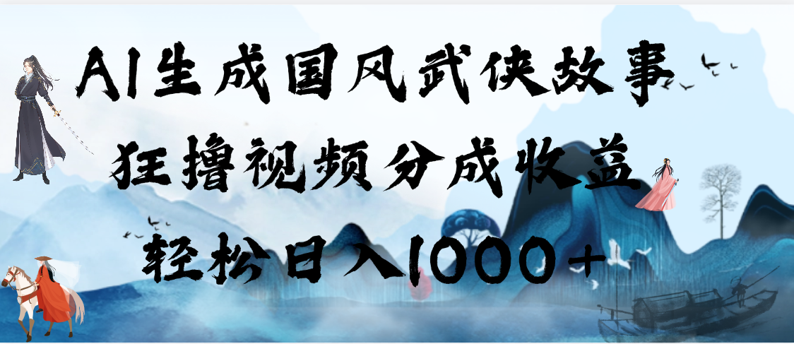 AI生成国风武侠故事，狂撸视频分成收益，轻松日入1000+【可多平台分发】网创吧-网创项目资源站-副业项目-创业项目-搞钱项目网创吧